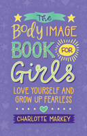 The Body Image Book for Girls: Love Yourself and Grow Up Fearless 1108718779 Book Cover