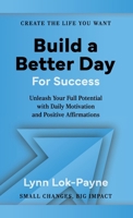 Build A Better Day For Success: Positive Affirmations and Daily Inspiration to Unleash Your Full Potential 1736459759 Book Cover