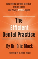 The Efficient Dental Practice: Take control of your practice, reduce stress., and finally breathe again. B0GQLFK68P Book Cover