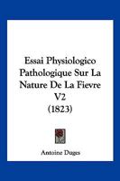 Essai Physiologico Pathologique Sur La Nature de La Fievre V2 (1823) 116679458X Book Cover