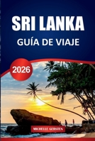 SRI LANKA GUÍA DE VIAJE 2026: Fortalezas antiguas, bocados costeros, rituales sagrados y rutas escénicas a través de la joya de la isla del sur de Asia (Spanish Edition) B0FKH4PF8P Book Cover