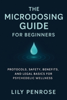 The Microdosing Guide for Beginners: Protocols, Safety, Benefits, and Legal Basics for Psychedelic Wellness B0FNR77MQL Book Cover