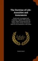 The Doctrine of Life-Annuities and Assurances: Analytically Investigated and Explained, Together with Several Useful Tables Connected with the Subject and a Variety of Practical Rules for the Illustra 1143260031 Book Cover