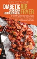 Diabetic Air Fryer Cookbook for Beginners: A Complete Beginners Guide On How To Prepare Diabetic Diet Recipes With Your Air Fryer And Live Well. Crispy And Quick Recipes To Live Healthier And Balance  1801760853 Book Cover