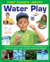 First Science Library: Water Play: 18 Easy-To Follow Experiments For Learning Fun; Find Out About Rain, Ice and How Water Works! 1861473516 Book Cover