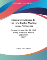 Discourse Delivered In The First Baptist Meeting House, Providence: Sunday Morning, May 28, 1865, Ninety Years After Its First Dedication 1164621599 Book Cover