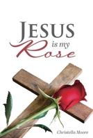 Jesus Is My Rose : A Red Rose is a gift of our love; Jesus is a gift of God's love 1969726598 Book Cover