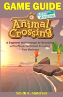 Animal Crossing New Horizons Walkthrough/Guide: A Beginner Walkthrough to Becoming a Pro Player in Animal Crossing New Horizons B089TT2WMF Book Cover