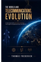 THE WORLD AND TELECOMMUNICATIONS. EVOLUTION: A case study to what information technology has brought to the globe and what it will still birth B0H1B5ZN22 Book Cover