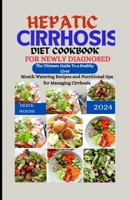 HEPATIC CIRRHOSIS DIET COOKBOOK FOR NEWLY DIAGNOSED: The Ultimate Guide to A Healthy Liver. Mouthwatering Recipes and Nutritional Tips For Managing Cirrhosis B0CQXP2745 Book Cover