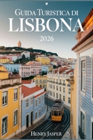 GUIDA TURISTICA DI LISBONA 2026: Esplorala capitale del Portogallo in sicurezza mangia comela gentedel posto evitagli erroridei turisti goditi ogni ... esplorazione moderna (Italian Edition) B0GP5GQW4K Book Cover