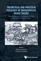 Theoretical and Practical Pedagogy of Mathematical Music Theory : Music for Mathematics and Mathematics for Musicians, from School to Postgraduate Levels 9813228342 Book Cover