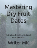Mastering Dry Fruit Dates: Cultivation, Nutrition, Recipes & Health Benefits B0FTSL32WD Book Cover