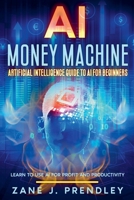 AI Money Machine - Artificial Intelligence Guide to AI for Beginners - Learn to Use AI for Profit and Productivity B0FNPSLR1L Book Cover