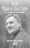 Yo fui Plutarco Elías Calles 6071115892 Book Cover