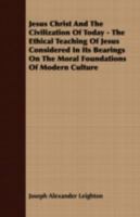 Jesus Christ and the Civilization of To-Day: The Ethical Teachings of Jesus ... 146372456X Book Cover