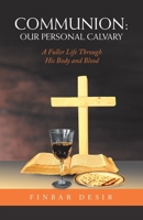 Communion: Our Personal Calvary: a Fuller Life Through His Body and Blood 166421870X Book Cover
