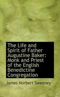 The Life and Spirit of Father Augustine Baker: Monk and Priest of the English Benedictine Congregati 1103020641 Book Cover