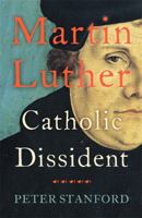 Martin Luther: Catholic Dissident 1473621666 Book Cover