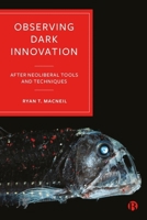 Observing Dark Innovation: Focusing Scientific Tools on Neoliberal Blind Spots 1529231191 Book Cover