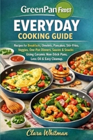 GREENPAN FROST EVERYDAY COOKING GUIDE: Recipes for Breakfasts, Omelets, Pancakes, Stir-Fries, Veggies, One-Pan Dinners, Sauces & Snacks Using Ceramic Non-Stick Pans, Less Oil & Easy Cleanup B0GFV5XHBM Book Cover