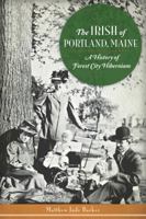 The Irish of Portland, Maine: A History of Forest City Hibernians 1626190569 Book Cover