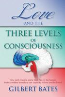Love and the Three Levels of Consciousness: How Early Trauma and a Fatal Flaw in the Human Brain Combine to Reduce Our Capacity to Love and Be Loved 153734157X Book Cover