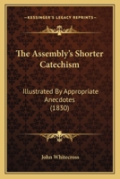 The Assembly's Shorter Catechism: Illustrated By Appropriate Anecdotes 1166967026 Book Cover