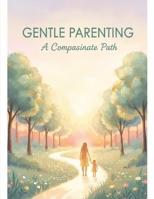 Gentle Parenting: A Compassionate Path B0GG6V83K1 Book Cover