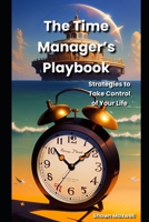 The Time Manager's Playbook: Strategies to Take Control of Your Life B0BZFLRCHW Book Cover