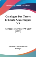 Catalogue Des Theses Et Ecrits Academiques V3: Annees Scolaires 1894-1899 (1899) 1168137780 Book Cover