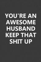 You're An Awesome Husband Keep That Shit Up: This 6x9 Inch 110 Pages Blank Lined Notebook is a Great Gift for Husband From Wife on Wedding Anniversary, Birthday, First Meeting Day, & Valentine's Day 1713439131 Book Cover