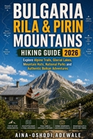 BULGARIA RILA & PIRIN MOUNTAINS HIKING GUIDE 2026: Explore Alpine Trails, Glacial Lakes, Mountain Huts, National Parks and Authentic Balkan Adventures (THE TRAIL COMPANION COLLECTION) B0H4RDD3R8 Book Cover