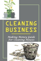 Cleaning Business: Making Money Guide For Cleaning Houses: How I Started A Small Cleaning Business B09FBTW23Z Book Cover