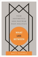 What Lies Between: Void Aesthetics and Postwar Post-Politics 1783480599 Book Cover