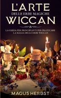 L'arte delle erbe magiche Wiccan: La guida per principianti per praticare la magia delle erbe Wiccan (Italian Edition) 2322259209 Book Cover