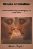 Echoes of Emotion: Speak the Secret Language of Empathy for Deeper Bonds B0FM84Q381 Book Cover