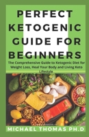 PERFECT KETOGENIC GUIDE FOR BEGINNERS: The Comprehensive Guide to Ketogenic Diet for Weight Loss, Heal Your Body and Living Keto Lifestyle B085DN54V5 Book Cover