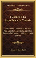 I Gesuiti E La Repubblica Di Venezia: Documenti Diplomatici Relativi Alla Societ� Gesuitica Raccolti Per Decreto del Senato 14 Giugno 1606 E Pubblicati Per La Prima Volta; Con Annotazioni Storiche Nel 1161199454 Book Cover