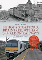 Bishop's Stortford, Braintree, Witham  Maldon Railways Through Time: Through Time 1445608561 Book Cover