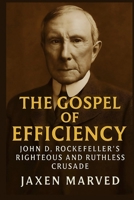 The Gospel of Efficiency: John D. Rockefeller's Righteous and Ruthless Crusade B0FLKH1ZZZ Book Cover