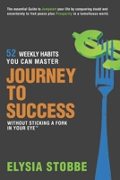 Journey to Success - 52 Weekly Habits You Can Master Without Sticking a Fork in Your Eye: The Essential Guide to Jumpstarting Your Life by Conquering Doubt and Uncertainty to Find Peace Plus Prosperit 0986162027 Book Cover