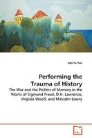 Performing the Trauma of History: the War and the Politics of Memory in the Works of Sigmund Freud, D.H. Lawrence, Virginia Woolf, and Malcolm Lowry 3639166116 Book Cover