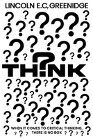 THINK: When It Comes To Critical Thinking, There Is No Box B0G3H1RFNQ Book Cover