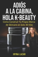 Adiós a la cabina, Hola K-Beauty: Cómo Construir Tu Propia Marca de Skincare en Solo 30 Días (Spanish Edition) B0DVLJB5HZ Book Cover