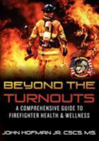 BEYOND THE TURNOUTS: A Comprehensive Guide to Firefighter Health & Wellness (Volume 1) 1478178965 Book Cover