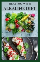 HEALING WITH ALKALINE DIET: Delicious Alkaline Recipes To Heal , Body Detox ,Weight Loss And Lots More Includes Meal Plan ,Diet Tips And Getting Started O The Diet B08TZMHP97 Book Cover
