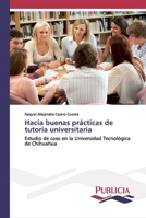 Hacia buenas prácticas de tutoría universitaria: Estudio de caso en la Universidad Tecnológica de Chihuahua 3639559118 Book Cover