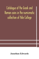 Catalogue of the Greek and Roman coins in the numismatic collection of Yale College 9354184006 Book Cover