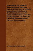 Statuvolism, Or Artificial Somnambulism, Hitherto Called Mesmerism; Or, Animal Magnetism. Containing A Brief Historical Survey Of Mesmers Operations, ... The French Commissioners. Phreno-Somnambulism 1446052087 Book Cover